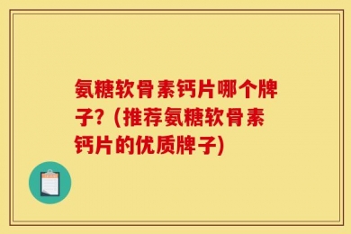 氨糖软骨素钙片哪个牌子？(推荐氨糖软骨素钙片的优质牌子)