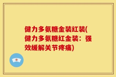 健力多氨糖金装红装(健力多氨糖红金装：强效缓解关节疼痛)