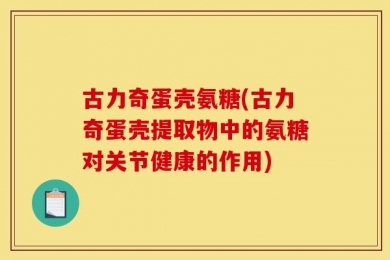 古力奇蛋壳氨糖(古力奇蛋壳提取物中的氨糖对关节健康的作用)