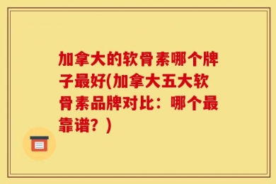 加拿大的软骨素哪个牌子最好(加拿大五大软骨素品牌对比：哪个最靠谱？)