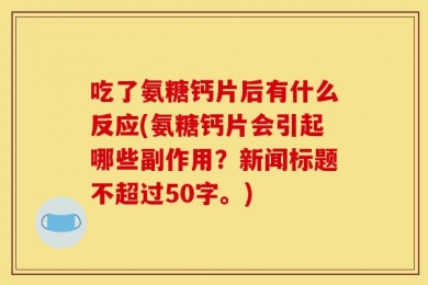 吃了氨糖钙片后有什么反应(氨糖钙片会引起哪些副作用？新闻标题不超过50字。)
