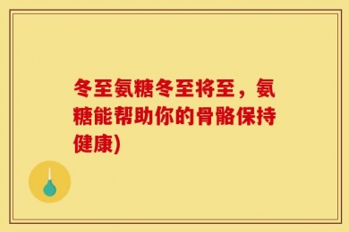 冬至氨糖冬至将至，氨糖能帮助你的骨骼保持健康)