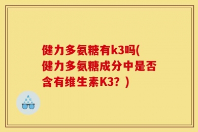 健力多氨糖有k3吗(健力多氨糖成分中是否含有维生素K3？)