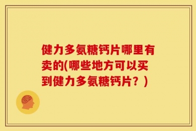 健力多氨糖钙片哪里有卖的(哪些地方可以买到健力多氨糖钙片？)