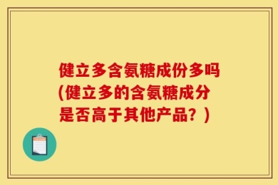 健立多含氨糖成份多吗(健立多的含氨糖成分是否高于其他产品？)