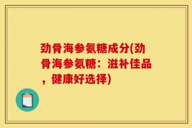 劲骨海参氨糖成分(劲骨海参氨糖：滋补佳品，健康好选择)