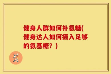 健身人群如何补氨糖(健身达人如何摄入足够的氨基糖？)