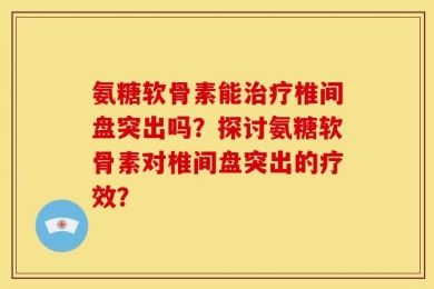 氨糖软骨素能治疗椎间盘突出吗？探讨氨糖软骨素对椎间盘突出的疗效？