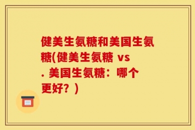 健美生氨糖和美国生氨糖(健美生氨糖 vs. 美国生氨糖：哪个更好？)