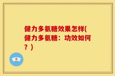 健力多氨糖效果怎样(健力多氨糖：功效如何？)