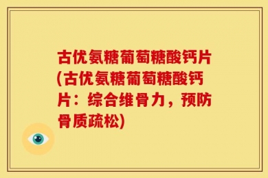 古优氨糖葡萄糖酸钙片(古优氨糖葡萄糖酸钙片：综合维骨力，预防骨质疏松)