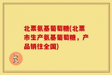 北票氨基葡萄糖(北票市生产氨基葡萄糖，产品销往全国)