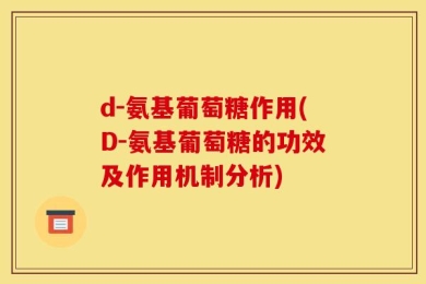 d-氨基葡萄糖作用(D-氨基葡萄糖的功效及作用机制分析)