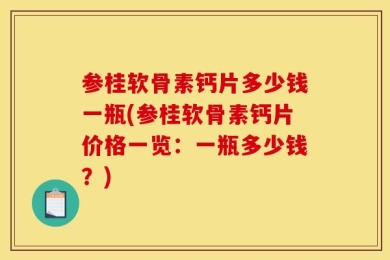 参桂软骨素钙片多少钱一瓶(参桂软骨素钙片价格一览：一瓶多少钱？)