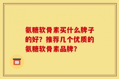氨糖软骨素买什么牌子的好？推荐几个优质的氨糖软骨素品牌？