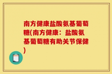 南方健康盐酸氨基葡萄糖(南方健康：盐酸氨基葡萄糖有助关节保健)