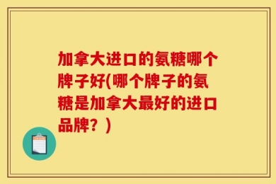 加拿大进口的氨糖哪个牌子好(哪个牌子的氨糖是加拿大最好的进口品牌？)