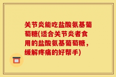 关节炎能吃盐酸氨基葡萄糖(适合关节炎者食用的盐酸氨基葡萄糖，缓解疼痛的好帮手)