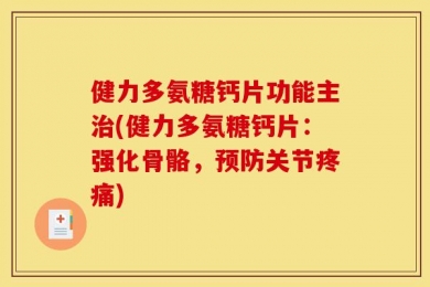 健力多氨糖钙片功能主治(健力多氨糖钙片：强化骨骼，预防关节疼痛)