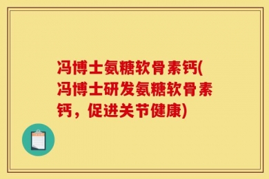 冯博士氨糖软骨素钙(冯博士研发氨糖软骨素钙，促进关节健康)