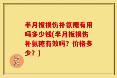 半月板损伤补氨糖有用吗多少钱(半月板损伤补氨糖有效吗？价格多少？)