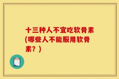 十三种人不宜吃软骨素(哪些人不能服用软骨素？)