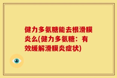 健力多氨糖能去根滑膜炎么(健力多氨糖：有效缓解滑膜炎症状)