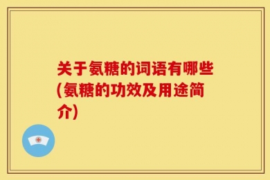 关于氨糖的词语有哪些(氨糖的功效及用途简介)