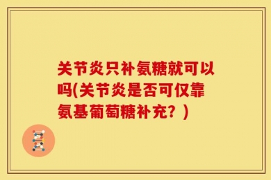 关节炎只补氨糖就可以吗(关节炎是否可仅靠氨基葡萄糖补充？)