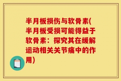 半月板损伤与软骨素(半月板受损可能得益于软骨素：探究其在缓解运动相关关节痛中的作用)