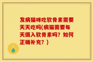 发病猫咪吃软骨素需要天天吃吗(病猫需要每天摄入软骨素吗？如何正确补充？)