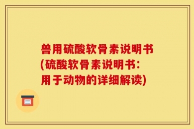 兽用硫酸软骨素说明书(硫酸软骨素说明书：用于动物的详细解读)