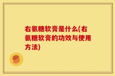 右氨糖软膏是什么(右氨糖软膏的功效与使用方法)