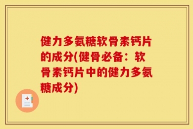 健力多氨糖软骨素钙片的成分(健骨必备：软骨素钙片中的健力多氨糖成分)