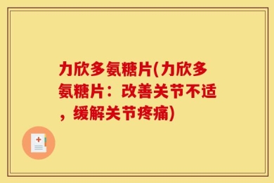 力欣多氨糖片(力欣多氨糖片：改善关节不适，缓解关节疼痛)