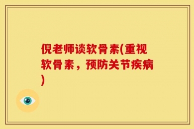 倪老师谈软骨素(重视软骨素，预防关节疾病)