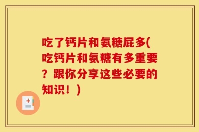 吃了钙片和氨糖屁多(吃钙片和氨糖有多重要？跟你分享这些必要的知识！)