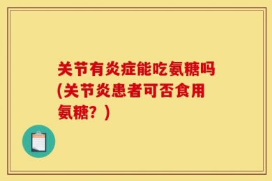 关节有炎症能吃氨糖吗(关节炎患者可否食用氨糖？)
