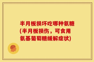 半月板损坏吃哪种氨糖(半月板损伤，可食用氨基葡萄糖缓解症状)