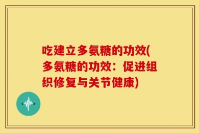 吃建立多氨糖的功效(多氨糖的功效：促进组织修复与关节健康)