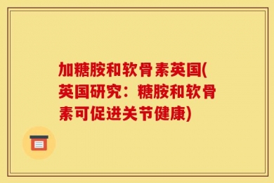 加糖胺和软骨素英国(英国研究：糖胺和软骨素可促进关节健康)