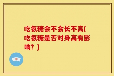 吃氨糖会不会长不高(吃氨糖是否对身高有影响？)