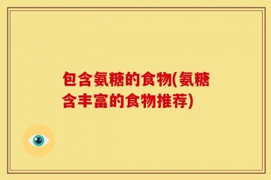 包含氨糖的食物(氨糖含丰富的食物推荐)