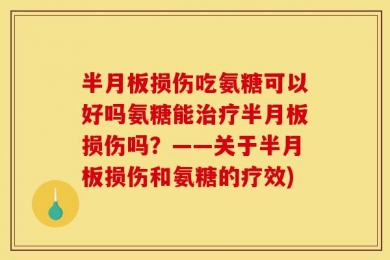 半月板损伤吃氨糖可以好吗氨糖能治疗半月板损伤吗？——关于半月板损伤和氨糖的疗效)