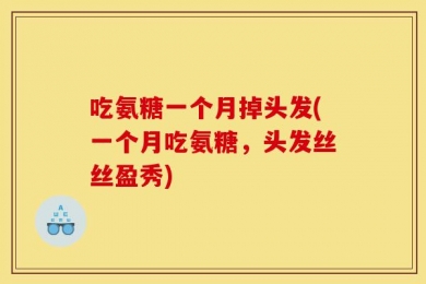 吃氨糖一个月掉头发(一个月吃氨糖，头发丝丝盈秀)