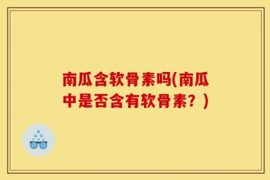 南瓜含软骨素吗(南瓜中是否含有软骨素？)