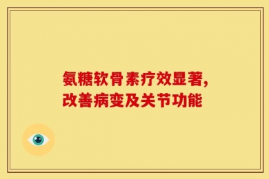 氨糖软骨素疗效显著,改善病变及关节功能