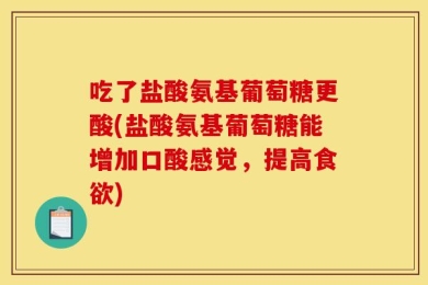 吃了盐酸氨基葡萄糖更酸(盐酸氨基葡萄糖能增加口酸感觉，提高食欲)