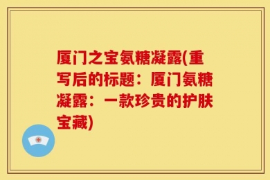 厦门之宝氨糖凝露(重写后的标题：厦门氨糖凝露：一款珍贵的护肤宝藏)