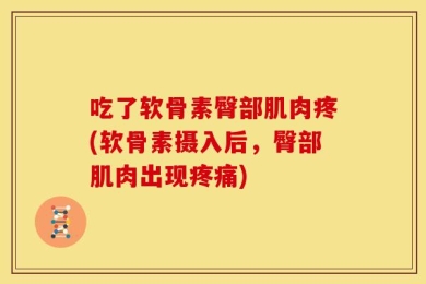 吃了软骨素臀部肌肉疼(软骨素摄入后，臀部肌肉出现疼痛)
